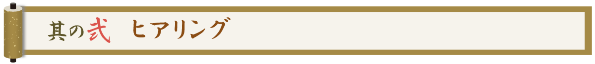 其の弐 ヒアリング