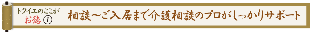 トクイエのここがお徳 ① 相談~ご入居まで介護相談のプロがしっかりサポート