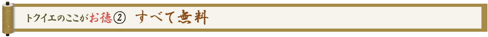 トクイエのここがお徳 ② すべて無料