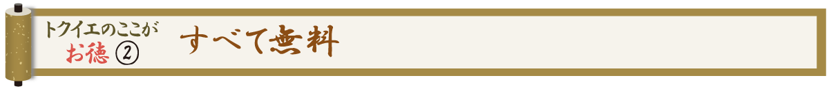 トクイエのここがお徳 ② すべて無料