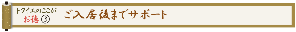 トクイエのここがお徳 ③ ご入居後までサポート